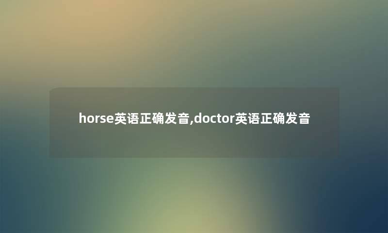 horse英语正确发音,doctor英语正确发音 horse英语正确发音,doctor英语正确发音