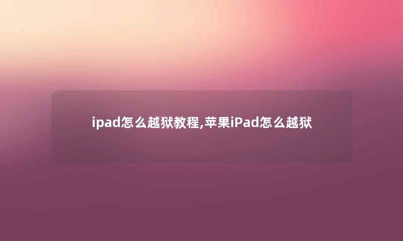 ipad怎么越狱教程,苹果iPad怎么越狱 ipad怎么越狱教程,苹果iPad怎么越狱