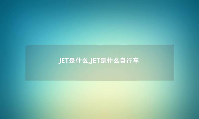 JET是什么,JET是什么自行车 JET是什么,JET是什么自行车