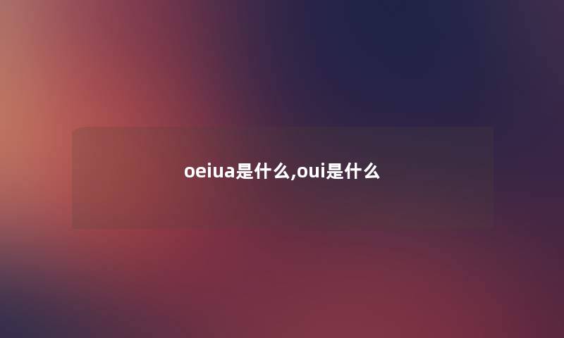 oeiua是什么,oui是什么 oeiua是什么,oui是什么