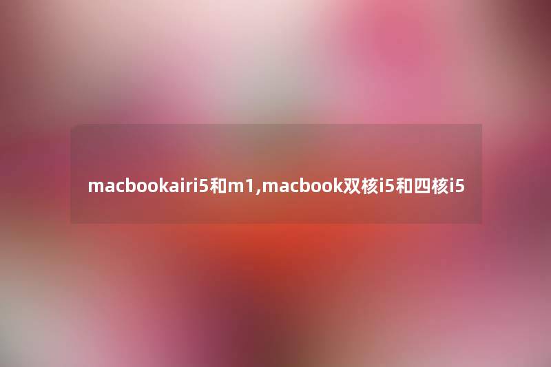 macbookairi5和m1,macbook双核i5和四核i5