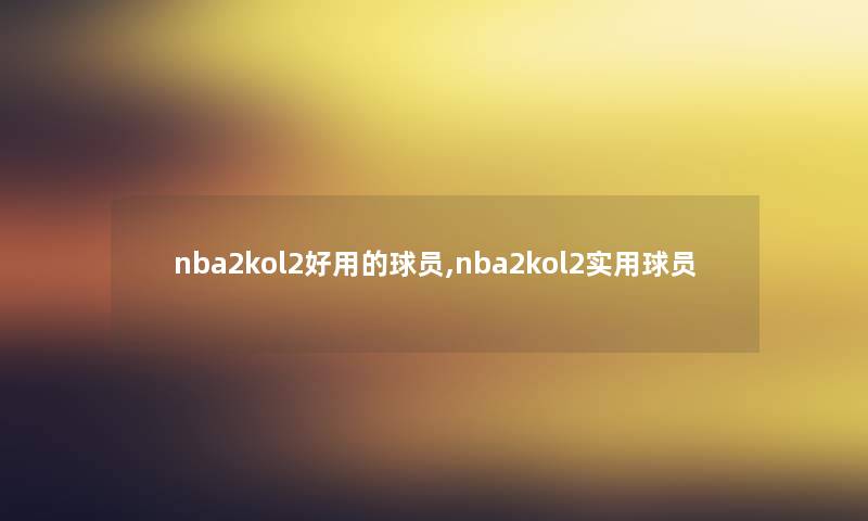 nba2kol2好用的球员,nba2kol2实用球员 nba2kol2好用的球员,nba2kol2实用球员