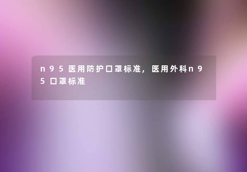 n95医用防护口罩标准,医用外科n95口罩标准