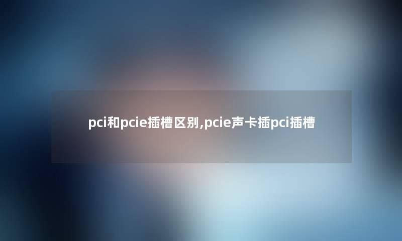 pci和pcie插槽区别,pcie声卡插pci插槽