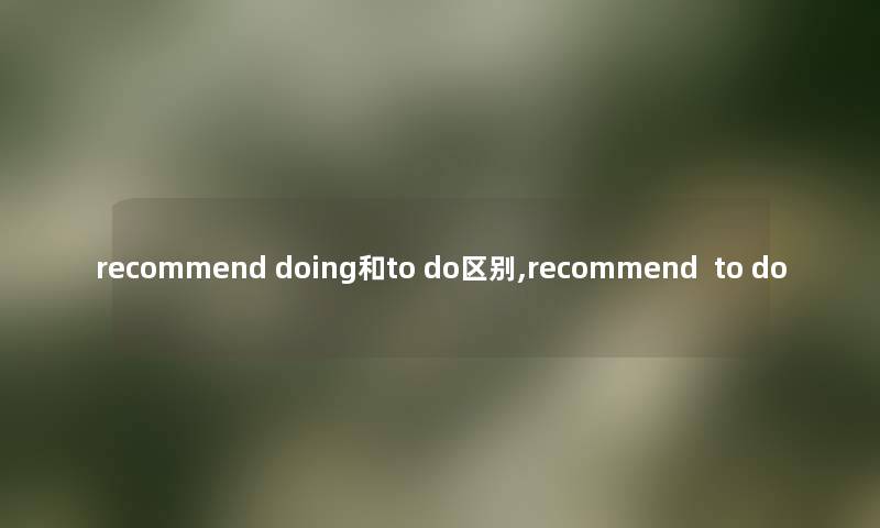recommend doing和to do区别,recommend  to do
