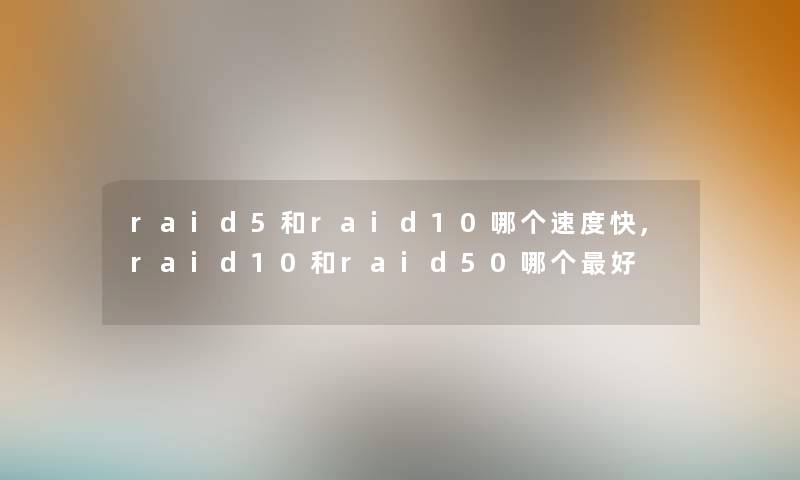 raid5和raid10哪个速度快,raid10和raid50哪个好 raid5和raid10哪个速度快,raid10和raid50哪个好