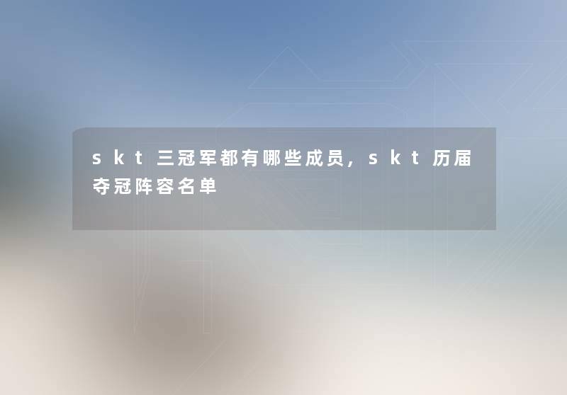 skt三冠军都有哪些成员,skt历届夺冠阵容名单 skt三冠军都有哪些成员,skt历届夺冠阵容名单