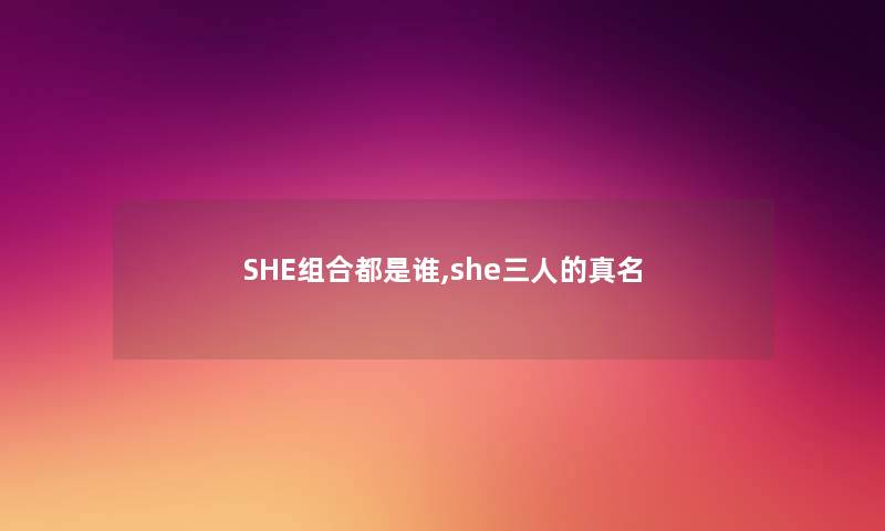 SHE组合都是谁,she三人的真名 SHE组合都是谁,she三人的真名