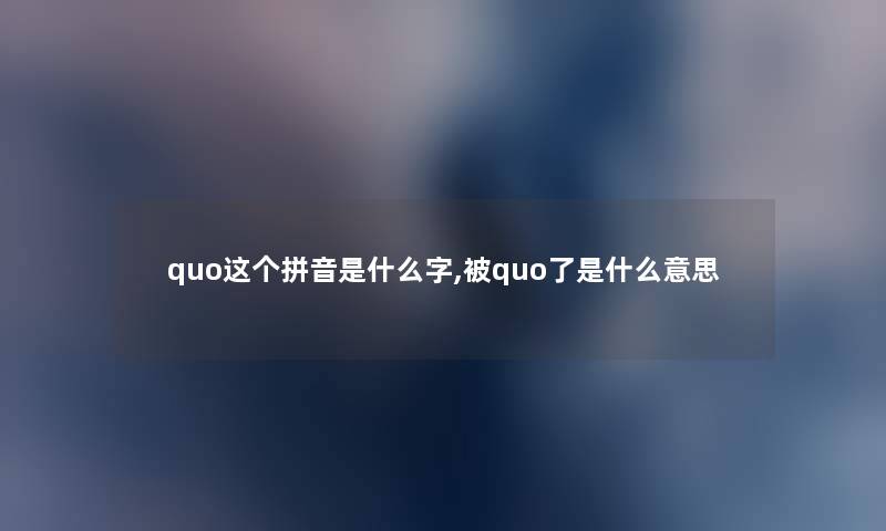 quo这个拼音是什么字,被quo了是什么意思 quo这个拼音是什么字,被quo了是什么意思