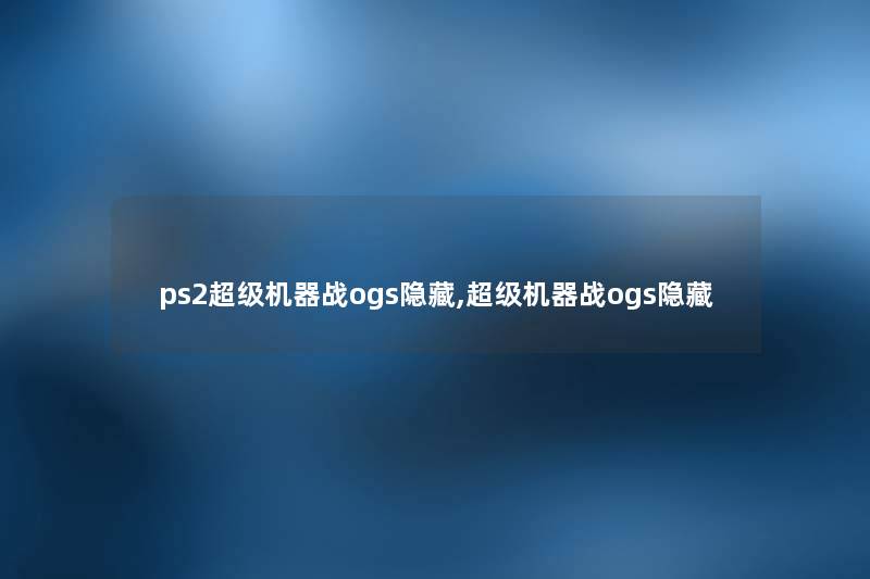ps2超级机器战ogs隐藏,超级机器战ogs隐藏 ps2超级机器战ogs隐藏,超级机器战ogs隐藏