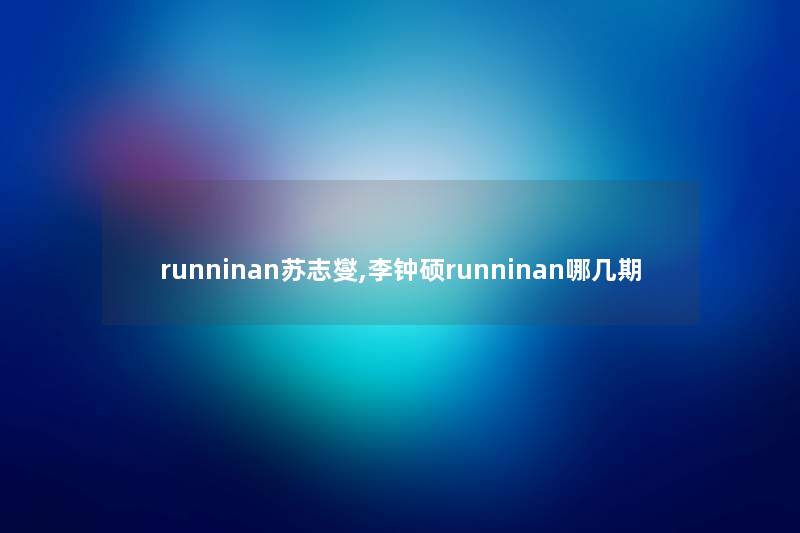 runninan苏志燮,李钟硕runninan哪几期 runninan苏志燮,李钟硕runninan哪几期
