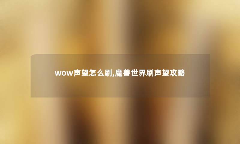 wow声望怎么刷,魔兽世界刷声望攻略 wow声望怎么刷,魔兽世界刷声望攻略