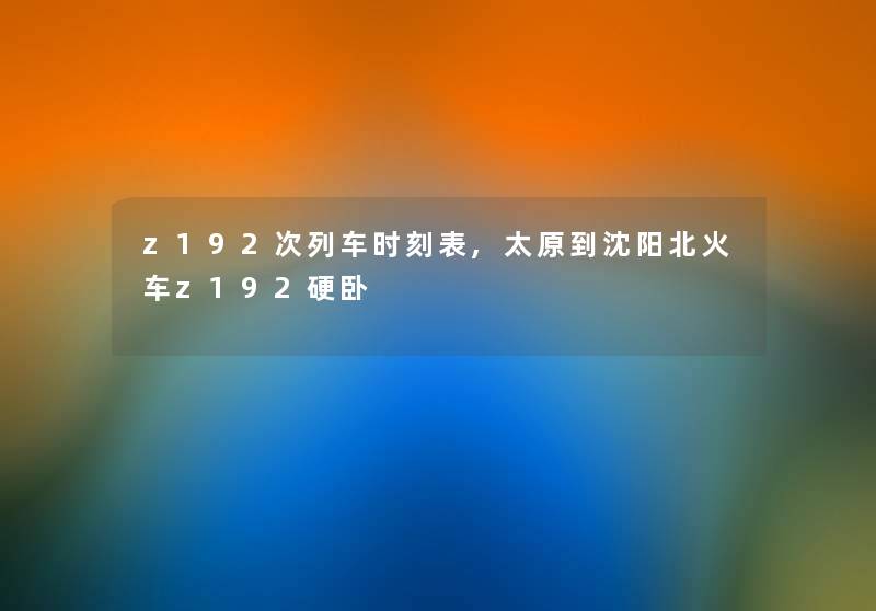 z192次列车时刻表,太原到沈阳北火车z192硬卧 z192次列车时刻表,太原到沈阳北火车z192硬卧