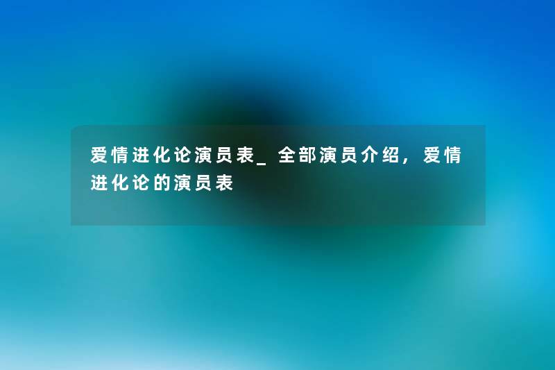 爱情进化论演员表_整理的演员介绍,爱情进化论的演员表 爱情进化论演员表_整理的演员介绍,爱情进化论的演员表
