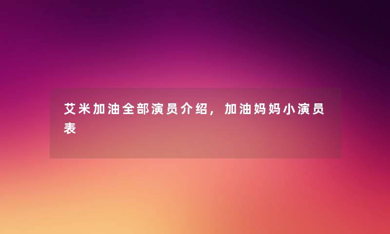 艾米加油整理的演员介绍,加油妈妈小演员表 艾米加油整理的演员介绍,加油妈妈小演员表