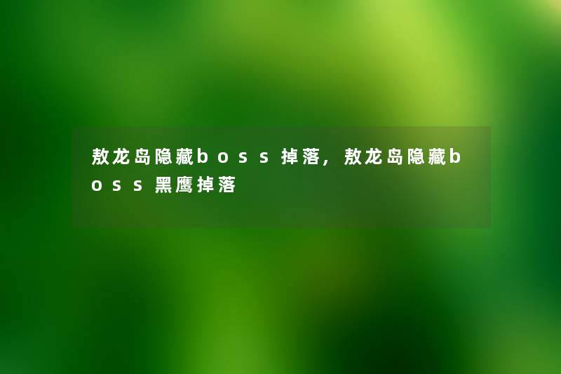 敖龙岛隐藏boss掉落,敖龙岛隐藏boss黑鹰掉落 敖龙岛隐藏boss掉落,敖龙岛隐藏boss黑鹰掉落
