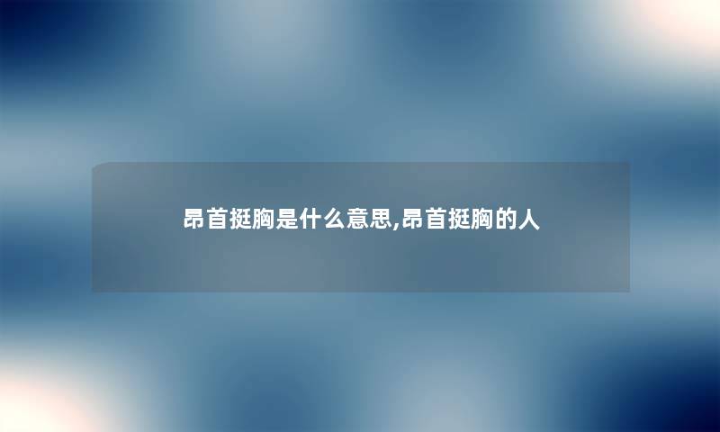 昂首挺胸是什么意思,昂首挺胸的人