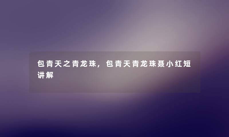 包青天之青龙珠,包青天青龙珠聂小红短讲解 包青天之青龙珠,包青天青龙珠聂小红短讲解