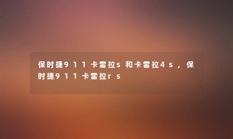 保时捷911卡雷拉s和卡雷拉4s,保时捷911卡雷拉rs 保时捷911卡雷拉s和卡雷拉4s,保时捷911卡雷拉rs