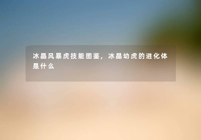 冰晶风暴虎技能讲解,冰晶幼虎的进化体是什么 冰晶风暴虎技能讲解,冰晶幼虎的进化体是什么