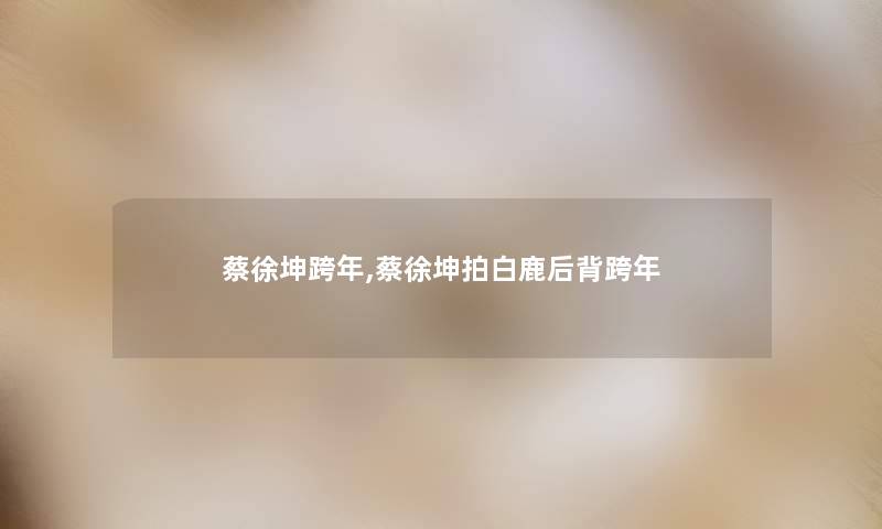 蔡徐坤跨年,蔡徐坤拍白鹿后背跨年 蔡徐坤跨年,蔡徐坤拍白鹿后背跨年