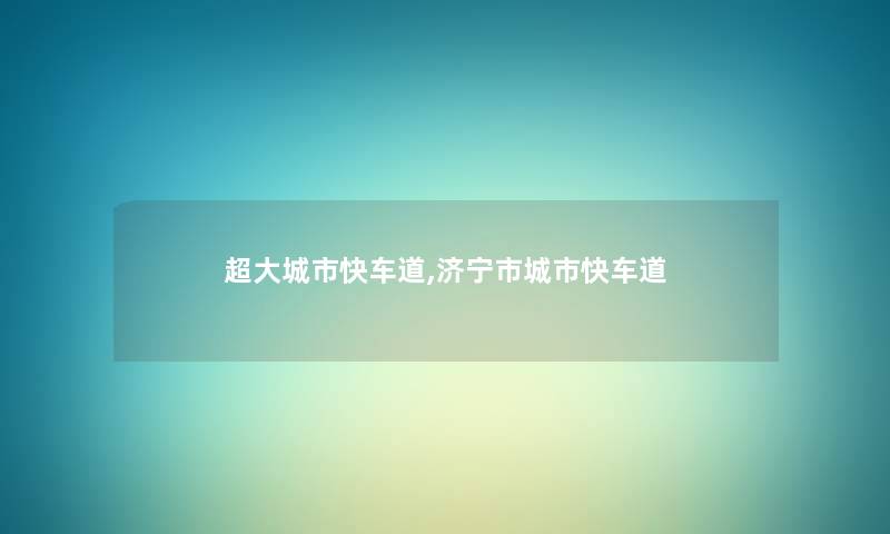 超大城市快车道,济宁市城市快车道 超大城市快车道,济宁市城市快车道