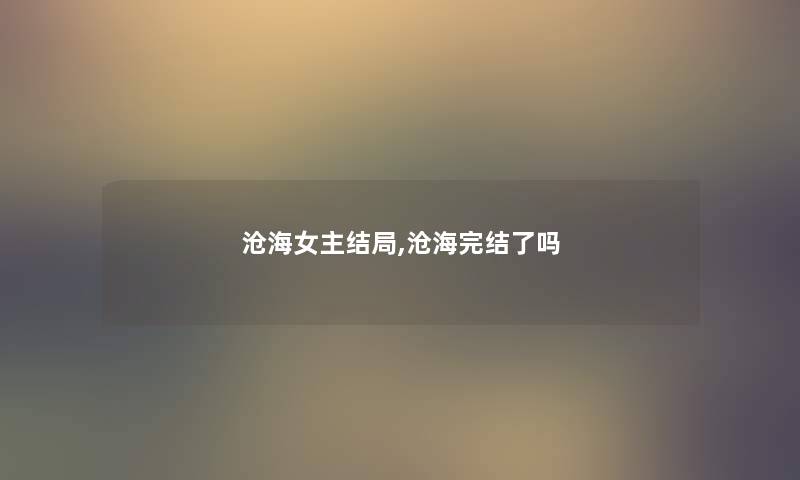 沧海女主结局,沧海完结了吗 沧海女主结局,沧海完结了吗