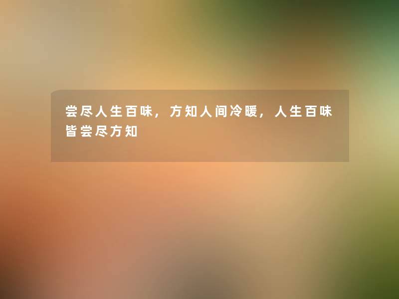 尝尽人生百味,方知人间冷暖,人生百味皆尝尽方知