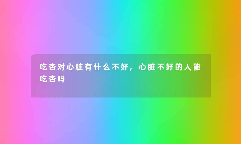 吃杏对心脏有什么不好,心脏不好的人能吃杏吗 吃杏对心脏有什么不好,心脏不好的人能吃杏吗