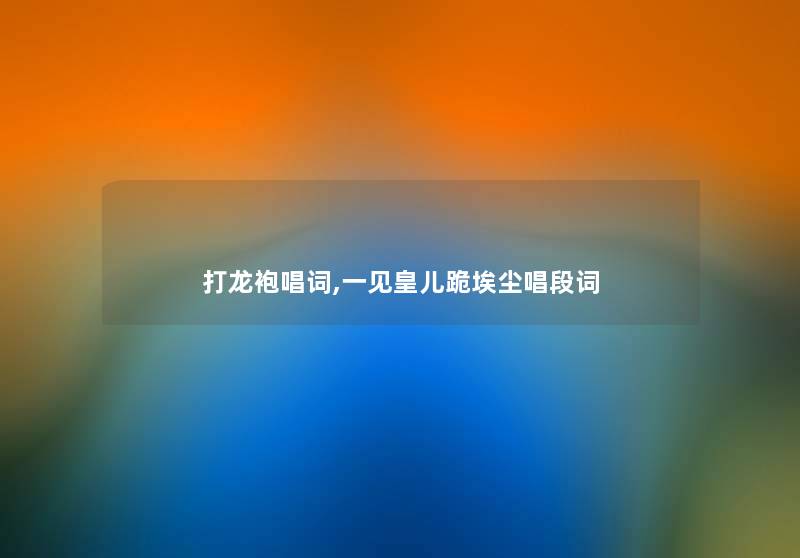 打龙袍唱词,一见皇儿跪埃尘唱段词 打龙袍唱词,一见皇儿跪埃尘唱段词