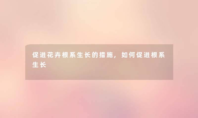 促进花卉根系生长的措施,如何促进根系生长