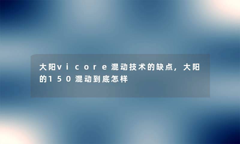 大阳vicore混动技术的缺点,大阳的150混动到底怎样 大阳vicore混动技术的缺点,大阳的150混动到底怎样