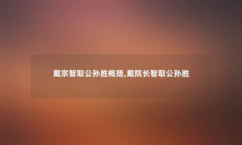 戴宗智取公孙胜概括,戴院长智取公孙胜 戴宗智取公孙胜概括,戴院长智取公孙胜