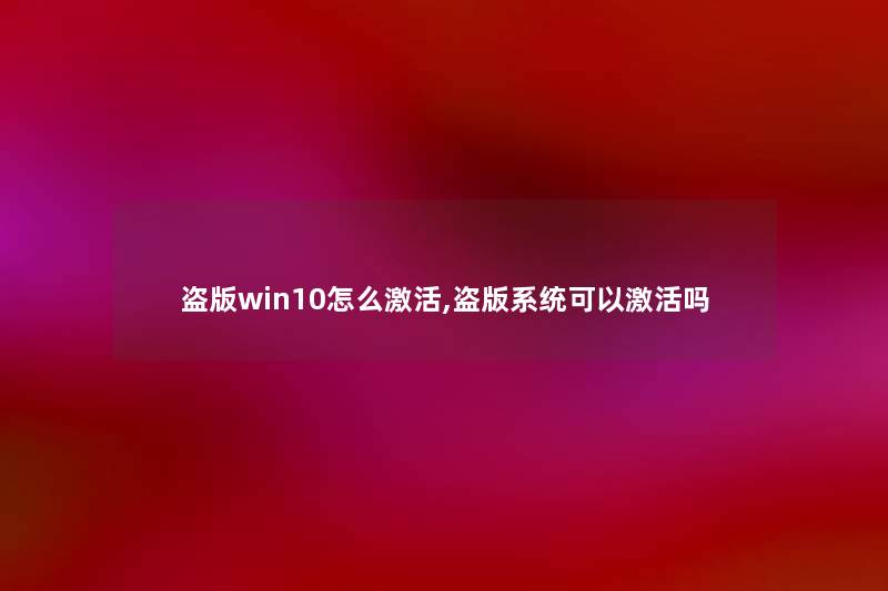 盗版win10怎么激活,盗版系统可以激活吗 盗版win10怎么激活,盗版系统可以激活吗
