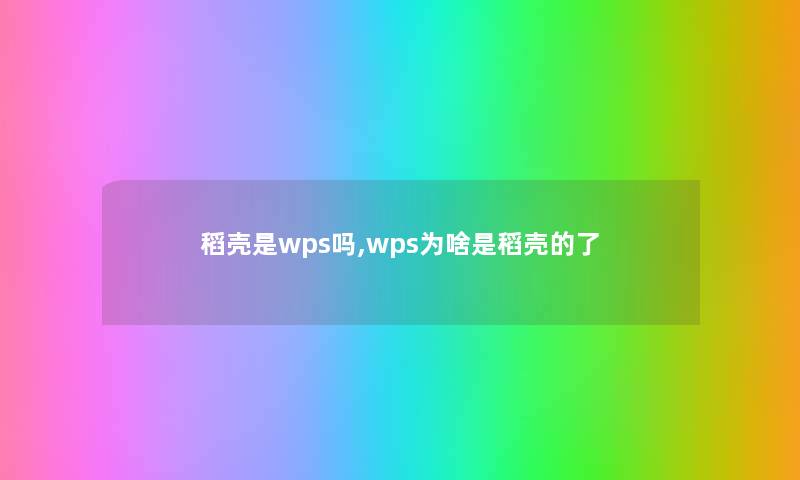 稻壳是wps吗,wps为啥是稻壳的了 稻壳是wps吗,wps为啥是稻壳的了