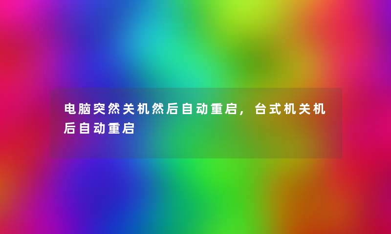 电脑突然关机然后自动重启,台式机关机后自动重启 电脑突然关机然后自动重启,台式机关机后自动重启