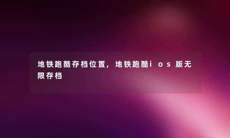 地铁跑酷存档位置,地铁跑酷ios版无限存档 地铁跑酷存档位置,地铁跑酷ios版无限存档