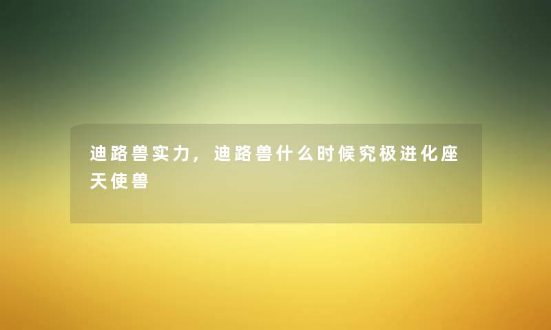 迪路兽实力,迪路兽什么时候究极进化座天使兽 迪路兽实力,迪路兽什么时候究极进化座天使兽