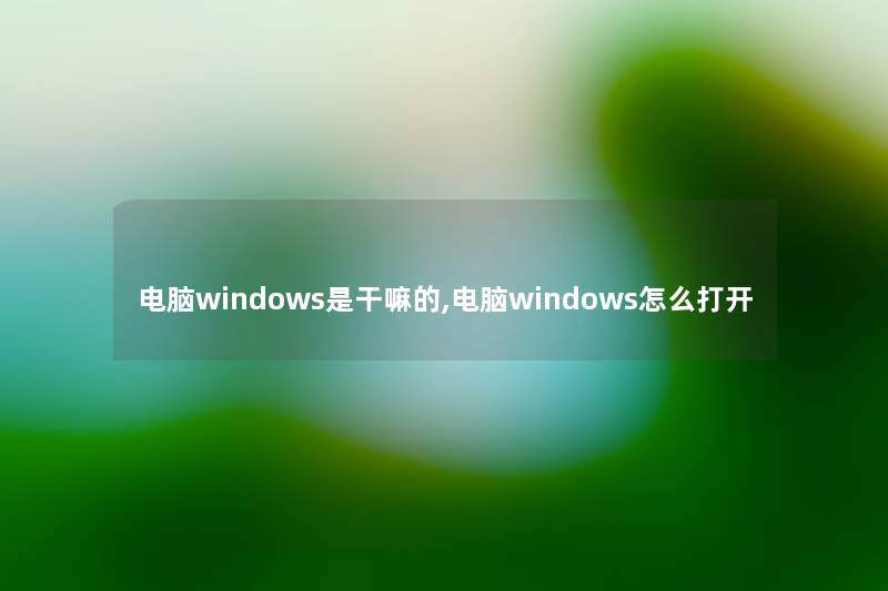 电脑windows是干嘛的,电脑windows怎么打开 电脑windows是干嘛的,电脑windows怎么打开