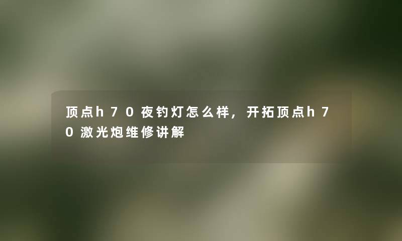 顶点h70夜钓灯怎么样,开拓顶点h70激光炮维修讲解 顶点h70夜钓灯怎么样,开拓顶点h70激光炮维修讲解