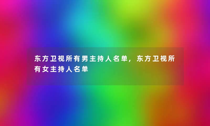 东方卫视所有男主持人名单,东方卫视所有女主持人名单 东方卫视所有男主持人名单,东方卫视所有女主持人名单