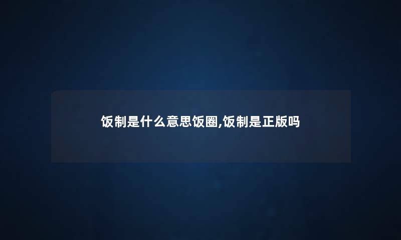 饭制是什么意思饭圈,饭制是正版吗 饭制是什么意思饭圈,饭制是正版吗