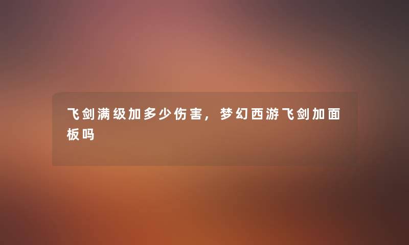 飞剑满级加多少伤害,梦幻西游飞剑加面板吗 飞剑满级加多少伤害,梦幻西游飞剑加面板吗