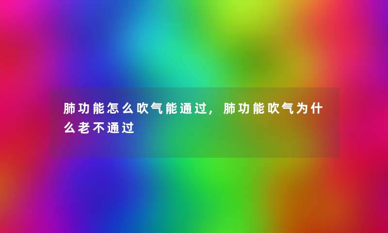 肺功能怎么吹气能,肺功能吹气为什么老不 肺功能怎么吹气能,肺功能吹气为什么老不