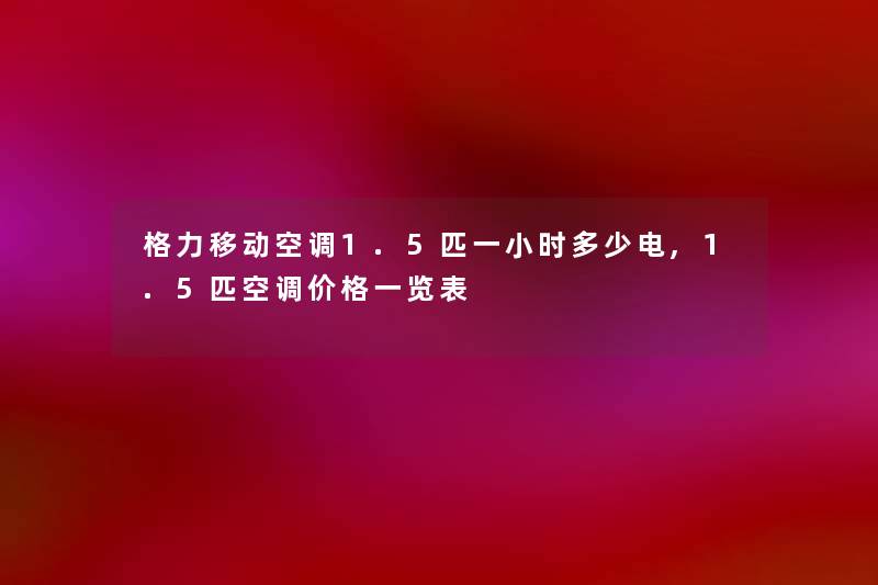 格力移动空调1.5匹一小时多少电,1.5匹空调价格一览表 格力移动空调1.5匹一小时多少电,1.5匹空调价格一览表