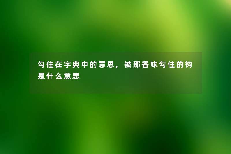 勾住在字典中的意思,被那香味勾住的钩是什么意思 勾住在字典中的意思,被那香味勾住的钩是什么意思