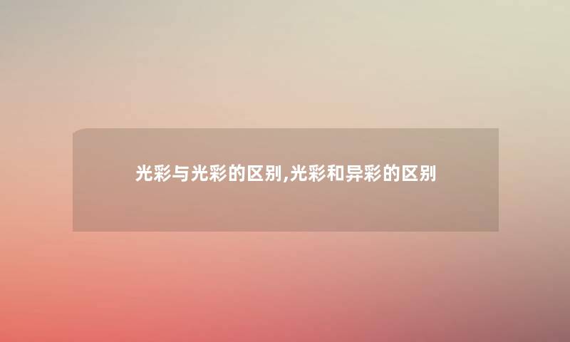 光彩与光彩的区别,光彩和异彩的区别 光彩与光彩的区别,光彩和异彩的区别