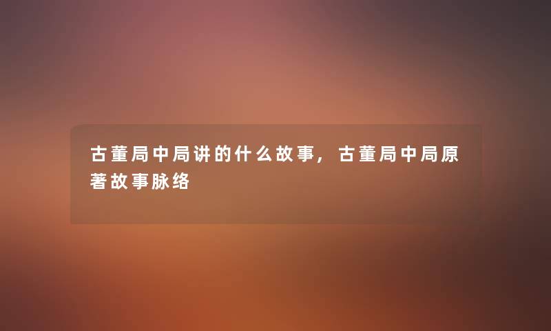 古董局中局讲的什么故事,古董局中局原著故事脉络 古董局中局讲的什么故事,古董局中局原著故事脉络