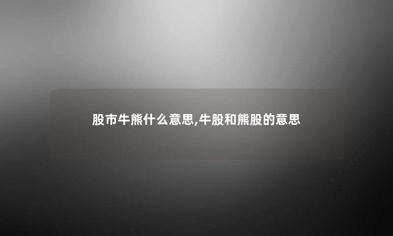 股市牛熊什么意思,牛股和熊股的意思 股市牛熊什么意思,牛股和熊股的意思