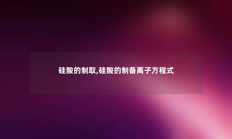 硅酸的制取,硅酸的制备离子方程式